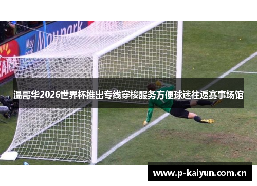 温哥华2026世界杯推出专线穿梭服务方便球迷往返赛事场馆 温哥华2026世界杯推出专线穿梭服务方便球迷往返赛事场馆
